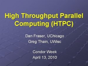 High Throughput Parallel Computing HTPC Dan Fraser UChicago