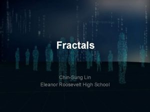 Fractals ChinSung Lin Eleanor Roosevelt High School Fractals Fractals ChinSung Lin Eleanor Roosevelt High School Fractals