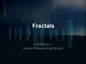 Fractals ChinSung Lin Eleanor Roosevelt High School Fractals