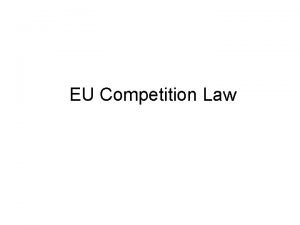 EU Competition Law Introduction Competition law protects competition