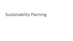 Sustainability Planning 1 Sustainability Planning Key Questions Who