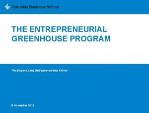 THE ENTREPRENEURIAL GREENHOUSE PROGRAM The Eugene Lang Entrepreneurship