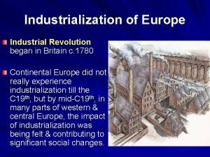 Industrialization of Europe Industrial Revolution began in Britain