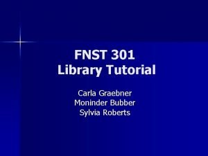 FNST 301 Library Tutorial Carla Graebner Moninder Bubber