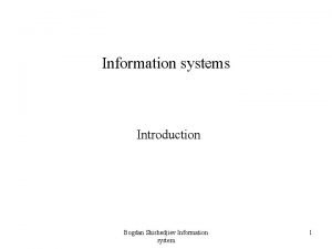 Information systems Introduction Bogdan Shishedjiev Information system 1