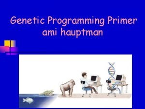 Genetic Programming Primer ami hauptman 1 Outline Intro