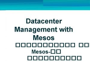 Datacenter Management with Mesos Mesos and more everyday