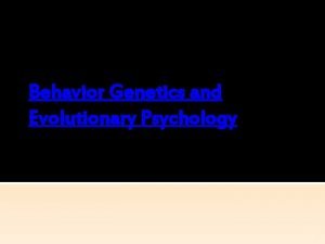 Behavior Genetics and Evolutionary Psychology 1 Behavior Genetics