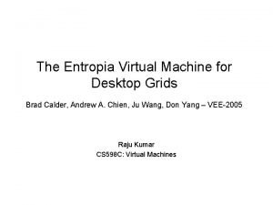 The Entropia Virtual Machine for Desktop Grids Brad