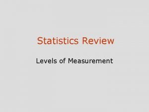 Statistics Review Levels of Measurement Levels of Measurement