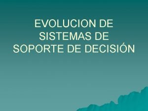 EVOLUCION DE SISTEMAS DE SOPORTE DE DECISIN La
