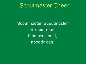 Scoutmaster Cheer Scoutmaster Scoutmaster hes our man If