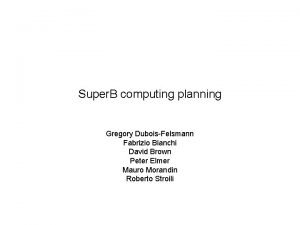 Super B computing planning Gregory DuboisFelsmann Fabrizio Bianchi