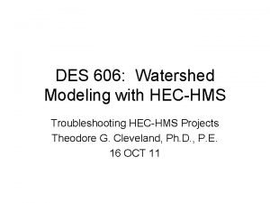 DES 606 Watershed Modeling with HECHMS Troubleshooting HECHMS