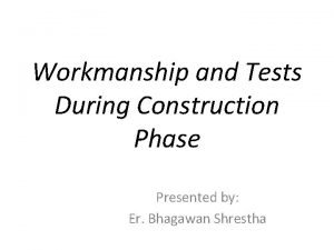 Workmanship and Tests During Construction Phase Presented by