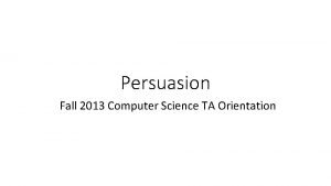 Persuasion Fall 2013 Computer Science TA Orientation Persuasion