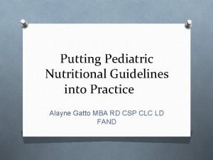 Putting Pediatric Nutritional Guidelines into Practice Alayne Gatto