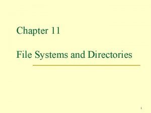 Chapter 11 File Systems and Directories 1 File