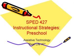 SPED 427 Instructional Strategies Preschool Assistive Technology Real