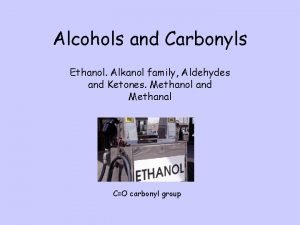 Alcohols and Carbonyls Ethanol Alkanol family Aldehydes and
