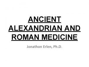 ANCIENT ALEXANDRIAN AND ROMAN MEDICINE Jonathon Erlen Ph