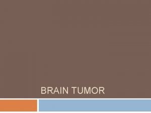 BRAIN TUMOR What is it Brain neoplasms are