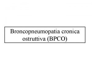 Broncopneumopatia cronica ostruttiva BPCO BPCO Definizione La broncopneumopatia