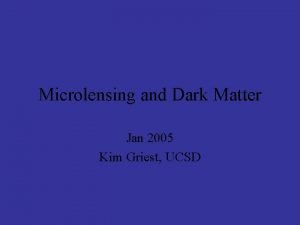 Microlensing and Dark Matter Jan 2005 Kim Griest
