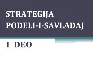 STRATEGIJA PODELIISAVLADAJ I DEO O podeliisavladaj strategiji Strategija