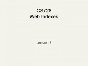 CS 728 Web Indexes Lecture 15 Building an