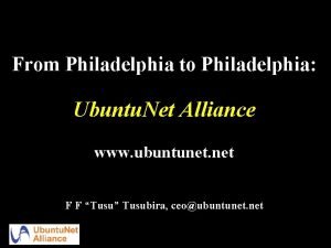 From Philadelphia to Philadelphia Ubuntu Net Alliance www