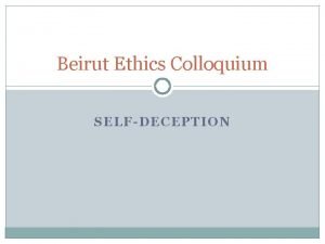 Beirut Ethics Colloquium SELFDECEPTION What We Are Terry