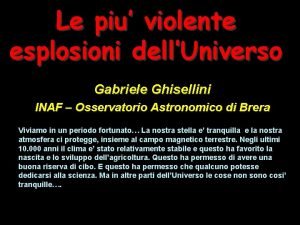 Le piu violente esplosioni dellUniverso Gabriele Ghisellini INAF