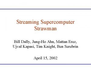 Streaming Supercomputer Strawman Bill Dally JungHo Ahn Mattan