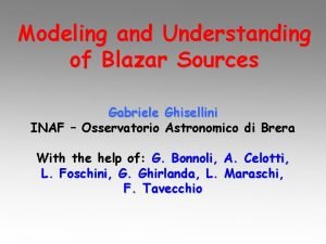 Modeling and Understanding of Blazar Sources Gabriele Ghisellini