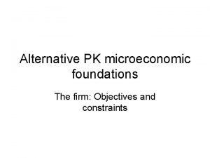 Alternative PK microeconomic foundations The firm Objectives and