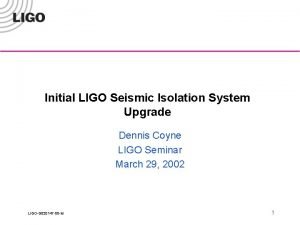 Initial LIGO Seismic Isolation System Upgrade Dennis Coyne