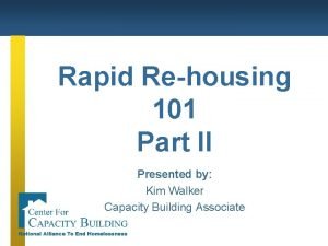 Rapid Rehousing 101 Part II Presented by Kim