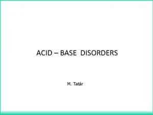 ACID BASE DISORDERS M Tatr H affects structure