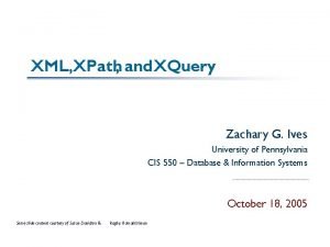 XML XPath and XQuery Zachary G Ives University XML XPath and XQuery Zachary G Ives University