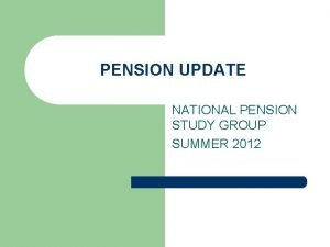 PENSION UPDATE NATIONAL PENSION STUDY GROUP SUMMER 2012
