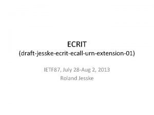 ECRIT draftjesskeecritecallurnextension01 IETF 87 July 28 Aug 2