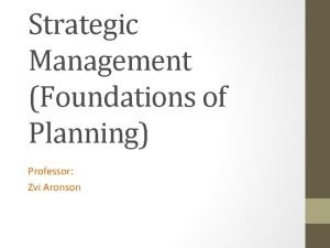 Strategic Management Foundations of Planning Professor Zvi Aronson