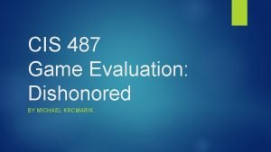 CIS 487 Game Evaluation Dishonored BY MICHAEL KRCMARIK