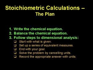 Stoichiometric Calculations The Plan 1 Write the chemical