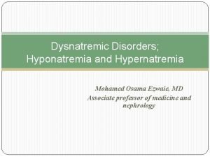 Dysnatremic Disorders Hyponatremia and Hypernatremia Mohamed Osama Ezwaie