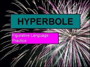 HYPERBOLE Figurative Language Practice HYPERBOLE Hyperboles are figures