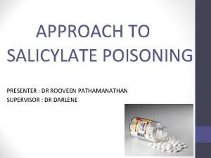 APPROACH TO SALICYLATE POISONING PRESENTER DR ROOVEEN PATHAMANATHAN