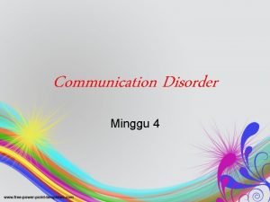 Communication Disorder Minggu 4 Communication Disorder Communication disorder Communication Disorder Minggu 4 Communication Disorder Communication disorder