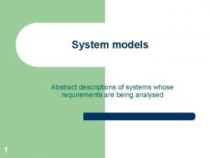 System models Abstract descriptions of systems whose requirements